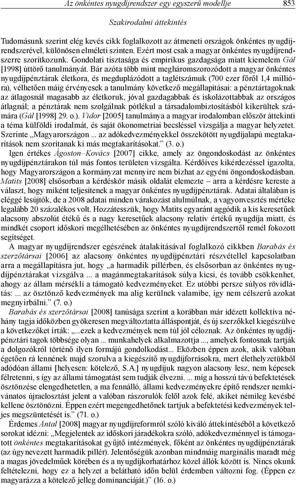 ár azóta több mint megháromszorozódott a magyar önkéntes nyugdíjpénztárak életkora, és megduplázódott a taglétszámuk (700 ezer főről 1,4 millióra), vélhetően máig érvényesek a tanulmány következő