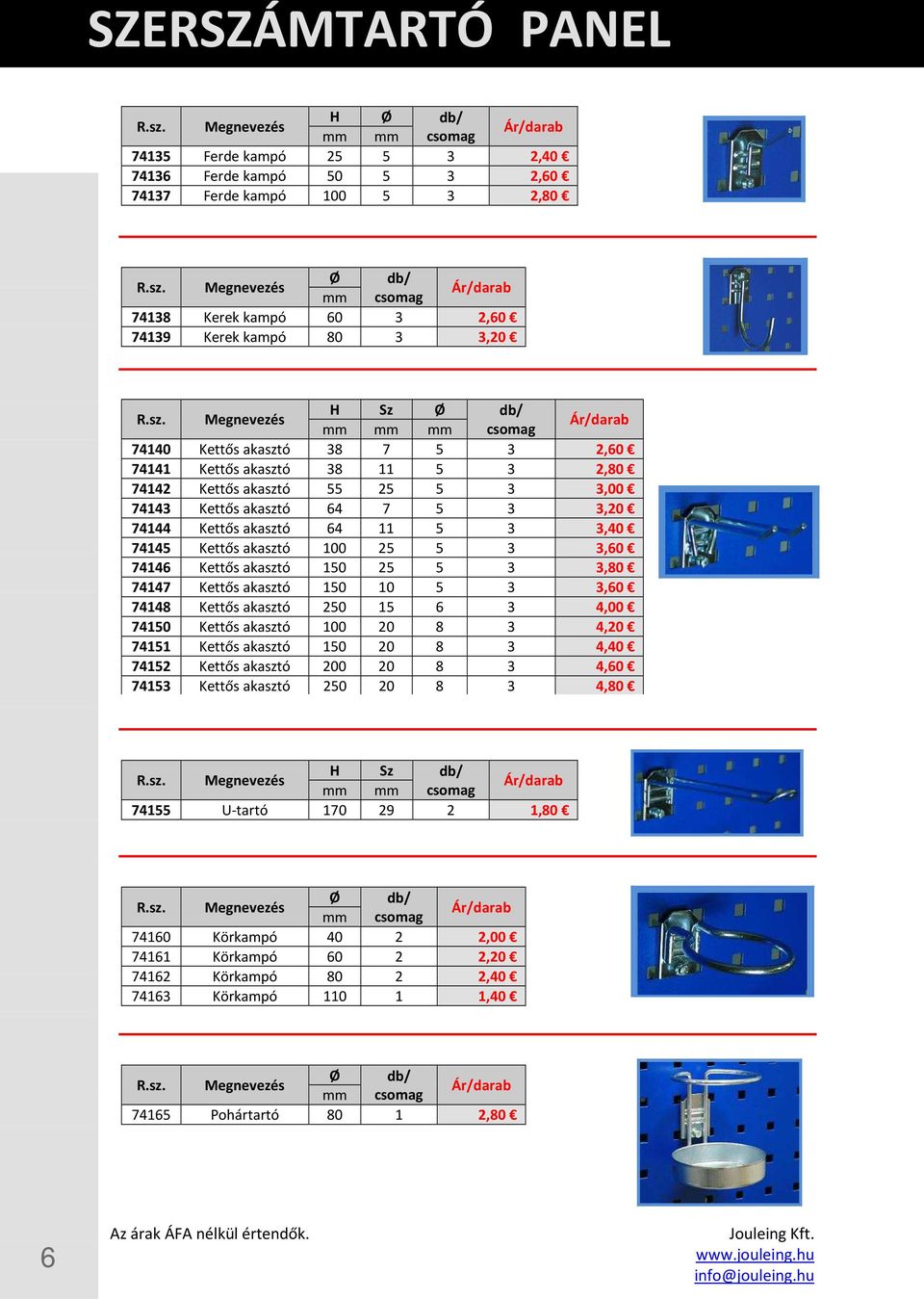 100 25 5 3 3,60 74146 Kettős akasztó 150 25 5 3 3,80 74147 Kettős akasztó 150 10 5 3 3,60 74148 Kettős akasztó 250 15 6 3 4,00 74150 Kettős akasztó 100 20 8 3 4,20 74151 Kettős akasztó 150 20 8 3