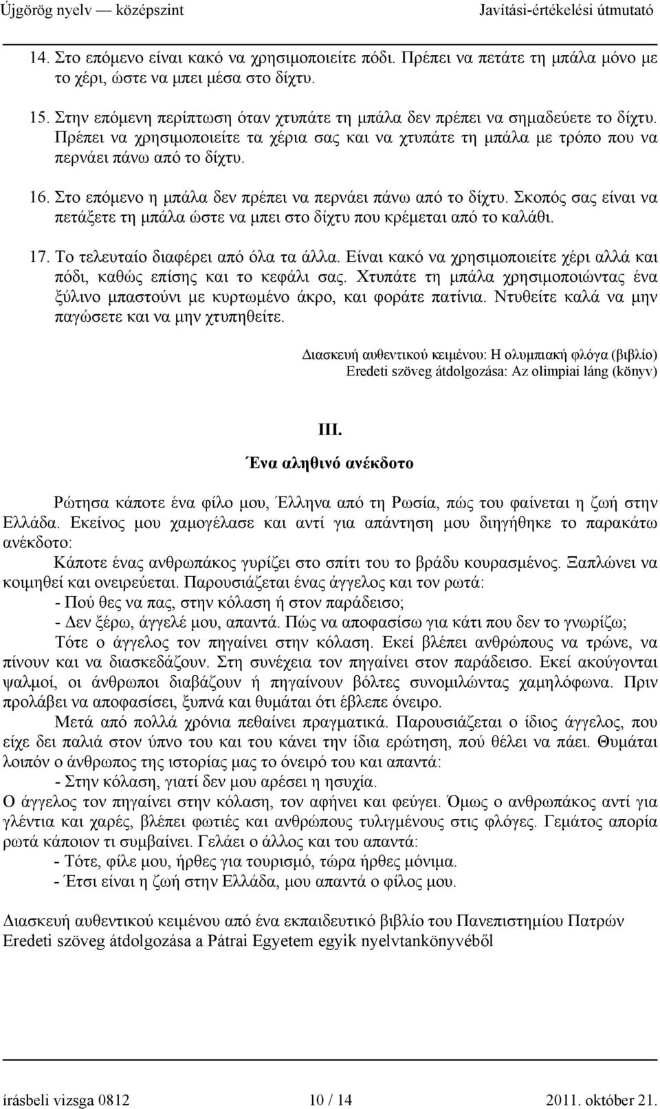 Στο επόμενο η μπάλα δεν πρέπει να περνάει πάνω από το δίχτυ. Σκοπός σας είναι να πετάξετε τη μπάλα ώστε να μπει στο δίχτυ που κρέμεται από το καλάθι. 17. Το τελευταίο διαφέρει από όλα τα άλλα.