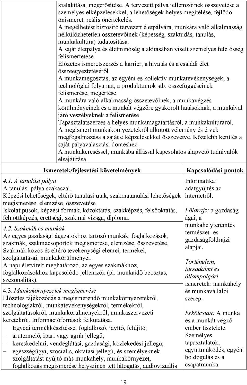 A saját életpálya és életminőség alakításában viselt személyes felelősség felismertetése. Előzetes ismeretszerzés a karrier, a hivatás és a családi élet összeegyeztetéséről.