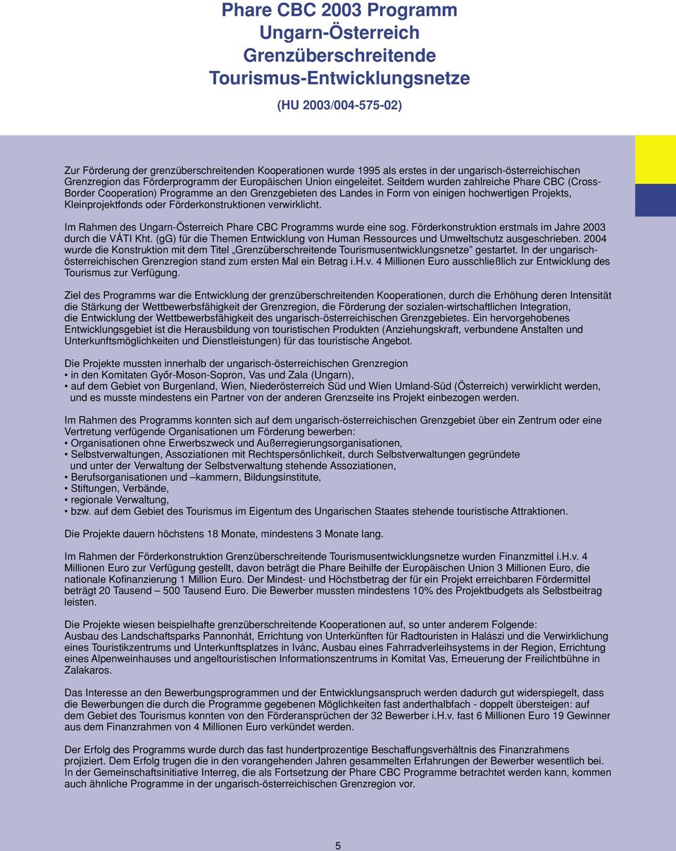 Seitdem wurden zahlreiche Phare CBC (Cross- Border Cooperation) Programme an den Grenzgebieten des Landes in Form von einigen hochwertigen Projekts, Kleinprojektfonds oder Förderkonstruktionen