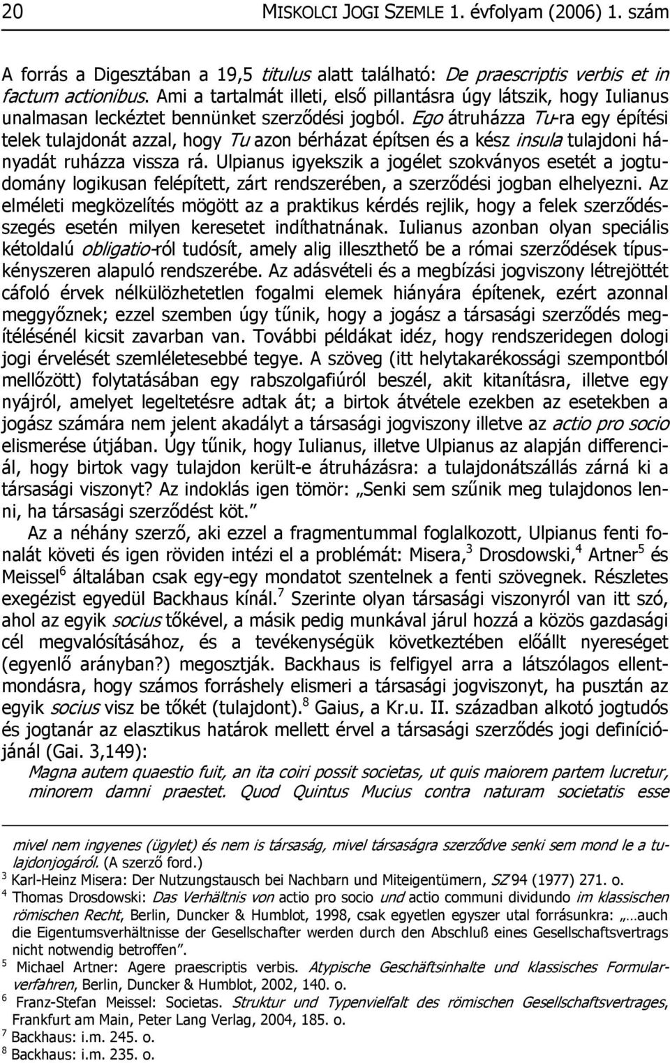 Ego átruházza Tu-ra egy építési telek tulajdonát azzal, hogy Tu azon bérházat építsen és a kész insula tulajdoni hányadát ruházza vissza rá.