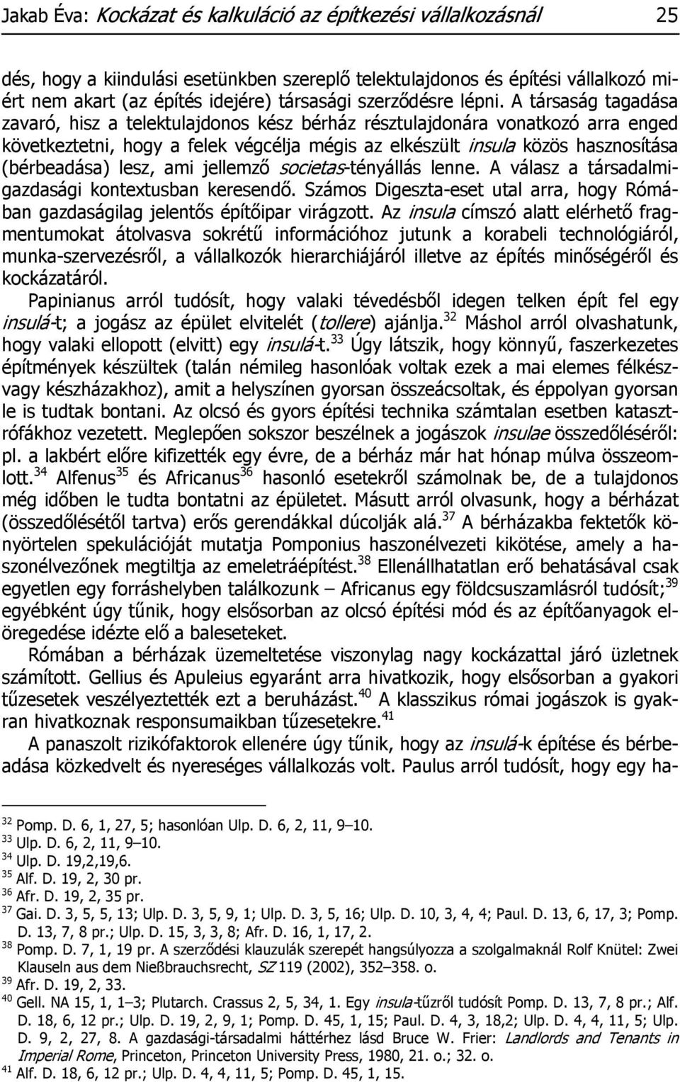 A társaság tagadása zavaró, hisz a telektulajdonos kész bérház résztulajdonára vonatkozó arra enged következtetni, hogy a felek végcélja mégis az elkészült insula közös hasznosítása (bérbeadása)