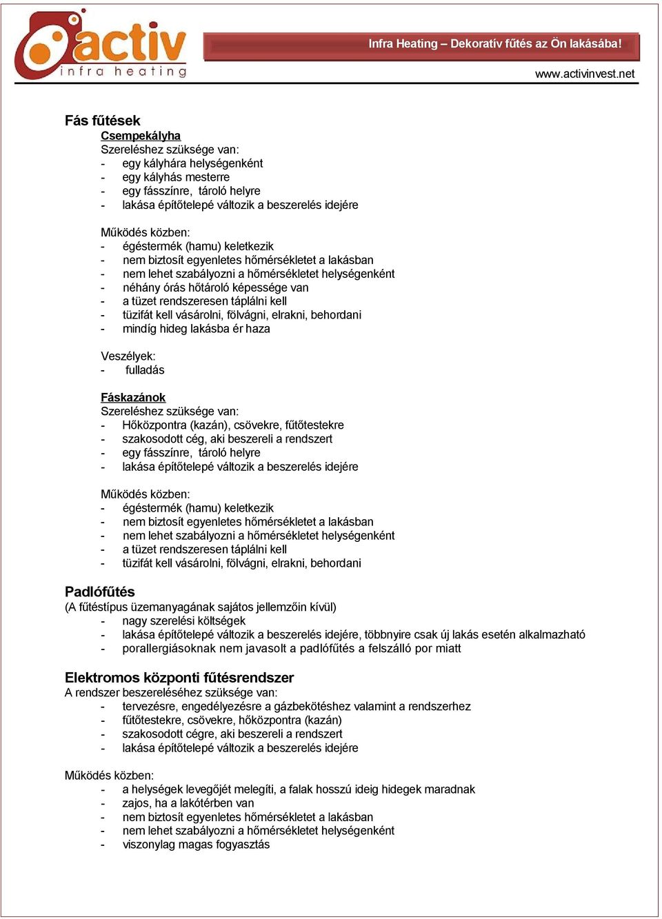 aki beszereli a rendszert - egy fásszínre, tároló helyre - égéstermék (hamu) keletkezik - a tüzet rendszeresen táplálni kell - tüzifát kell vásárolni, fölvágni, elrakni, behordani Padlófűtés (A