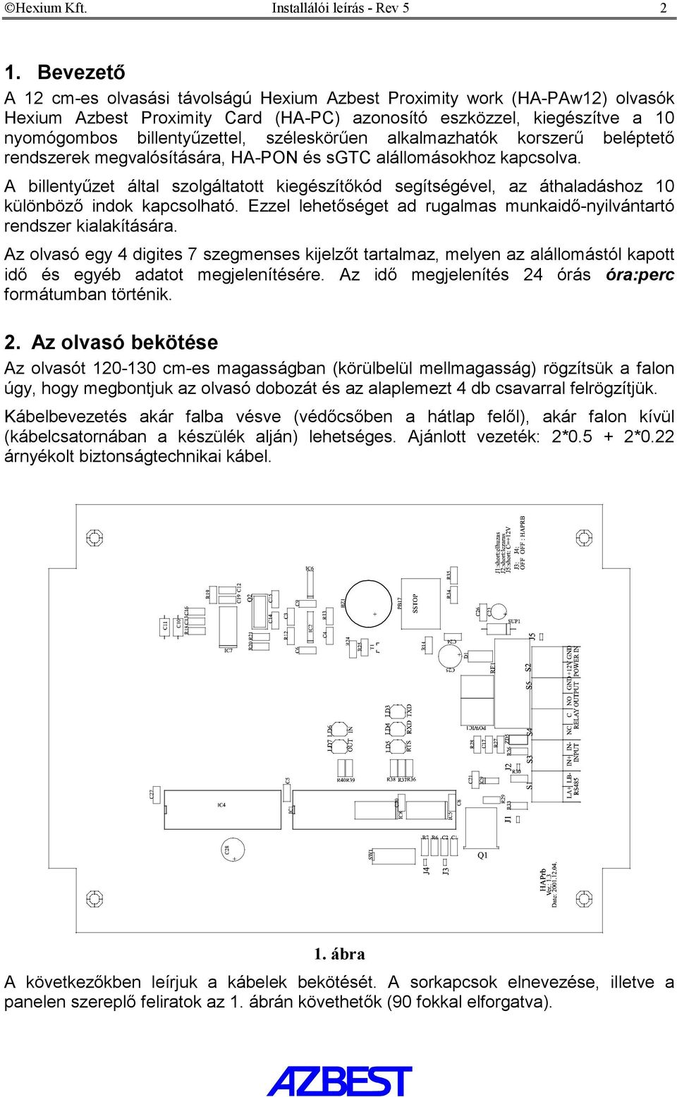 széleskörűen alkalmazhatók korszerű beléptető rendszerek megvalósítására, HA-PON és sgtc alállomásokhoz kapcsolva.