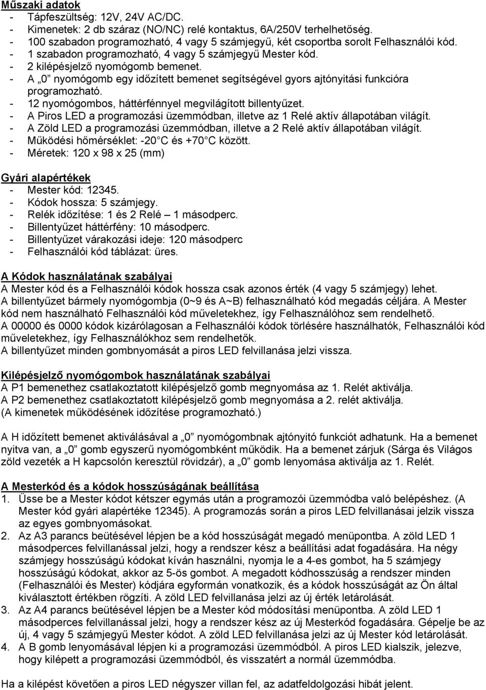 - A 0 nyomógomb egy időzített bemenet segítségével gyors ajtónyitási funkcióra programozható. - 12 nyomógombos, háttérfénnyel megvilágított billentyűzet.