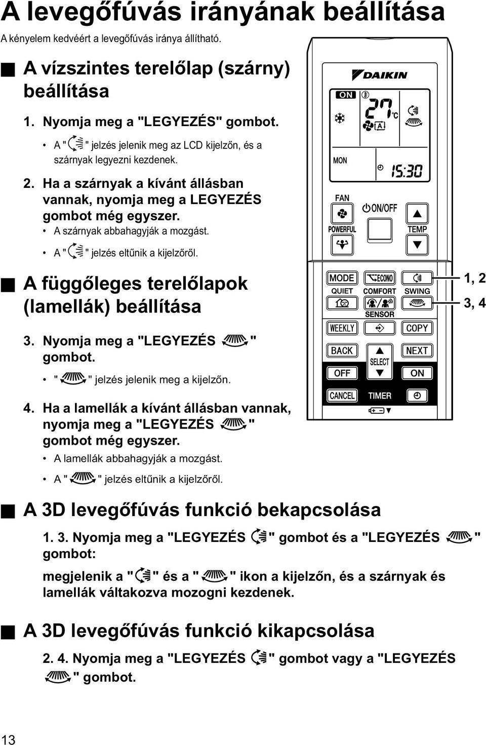 A " " jelzés eltűnik a kijelzőről. A függőleges terelőlapok (lamellák) beállítása 1, 2 3, 4 3. Nyomja meg a "LEGYEZÉS " gombot. " " jelzés jelenik meg a kijelzőn. 4. Ha a lamellák a kívánt állásban vannak, nyomja meg a "LEGYEZÉS " gombot még egyszer.