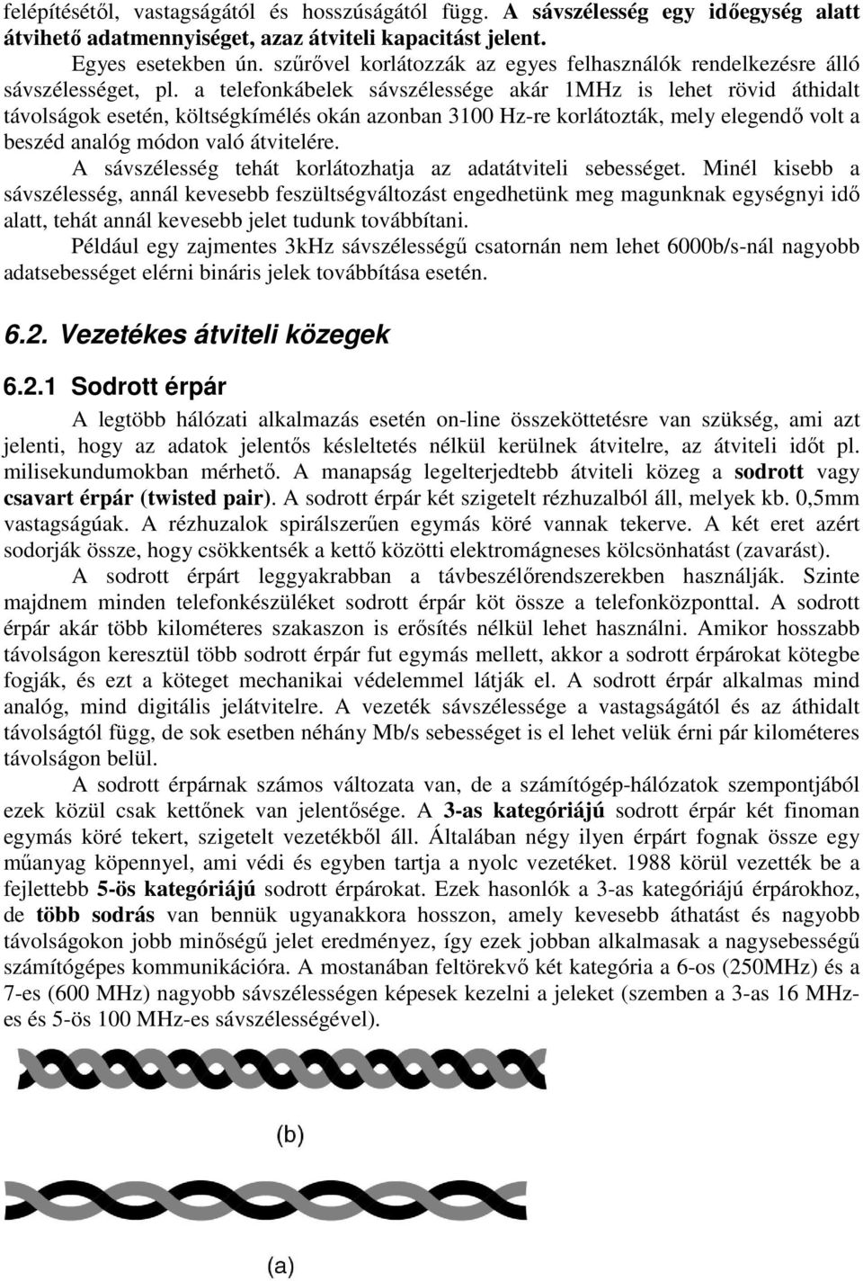 a telefonkábelek sávszélessége akár 1MHz is lehet rövid áthidalt távolságok esetén, költségkímélés okán azonban 3100 Hz-re korlátozták, mely elegendő volt a beszéd analóg módon való átvitelére.