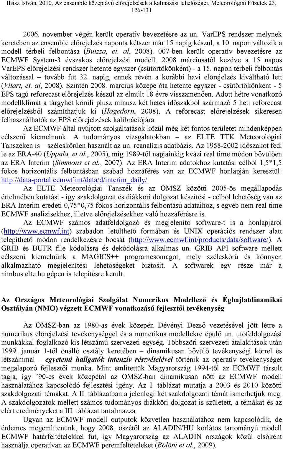007-ben került operatív bevezetésre az ECMWF System-3 évszakos előrejelzési modell. 2008 márciusától kezdve a 15 napos VarEPS előrejelzési rendszer hetente egyszer (csütörtökönként) - a 15.