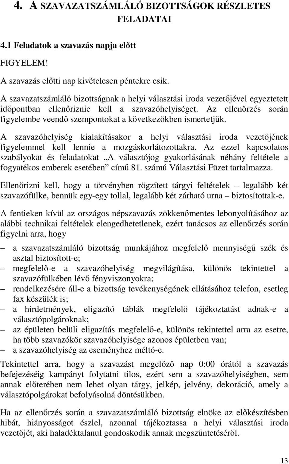Az ellenőrzés során figyelembe veendő szempontokat a következőkben ismertetjük. A szavazóhelyiség kialakításakor a helyi választási iroda vezetőjének figyelemmel kell lennie a mozgáskorlátozottakra.