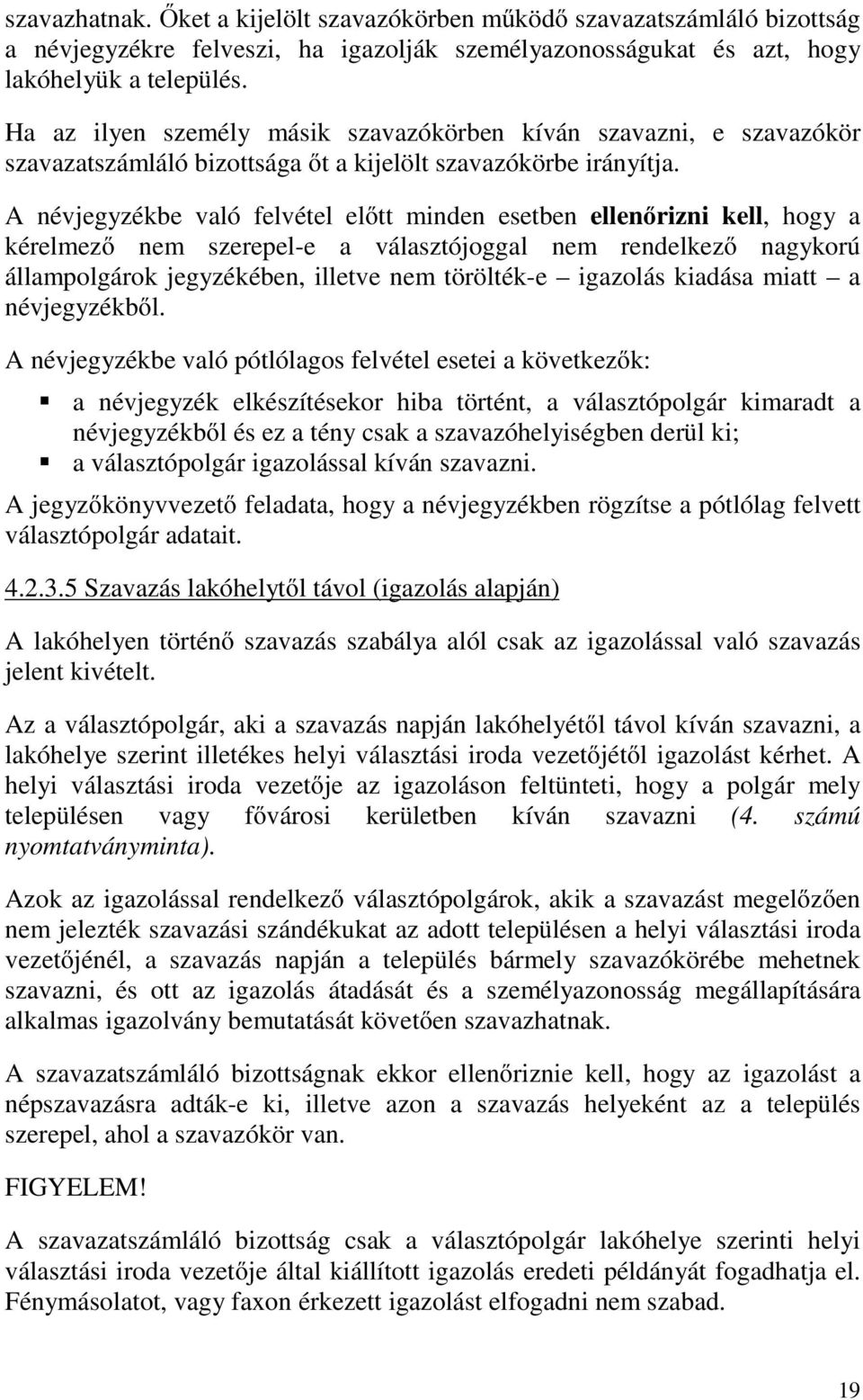 A névjegyzékbe való felvétel előtt minden esetben ellenőrizni kell, hogy a kérelmező nem szerepel-e a választójoggal nem rendelkező nagykorú állampolgárok jegyzékében, illetve nem törölték-e igazolás