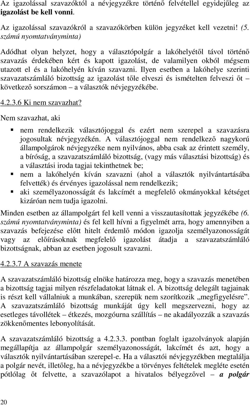 kíván szavazni. Ilyen esetben a lakóhelye szerinti szavazatszámláló bizottság az igazolást tőle elveszi és ismételten felveszi őt következő sorszámon a választók névjegyzékébe. 4.2.3.