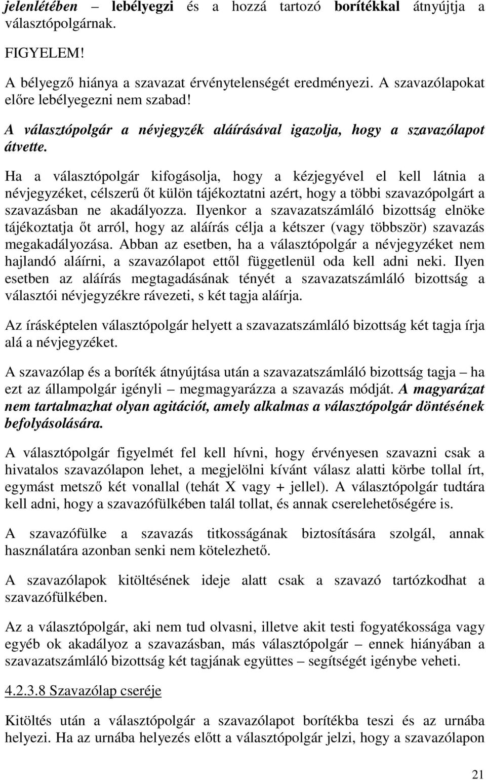 Ha a választópolgár kifogásolja, hogy a kézjegyével el kell látnia a névjegyzéket, célszerű őt külön tájékoztatni azért, hogy a többi szavazópolgárt a szavazásban ne akadályozza.
