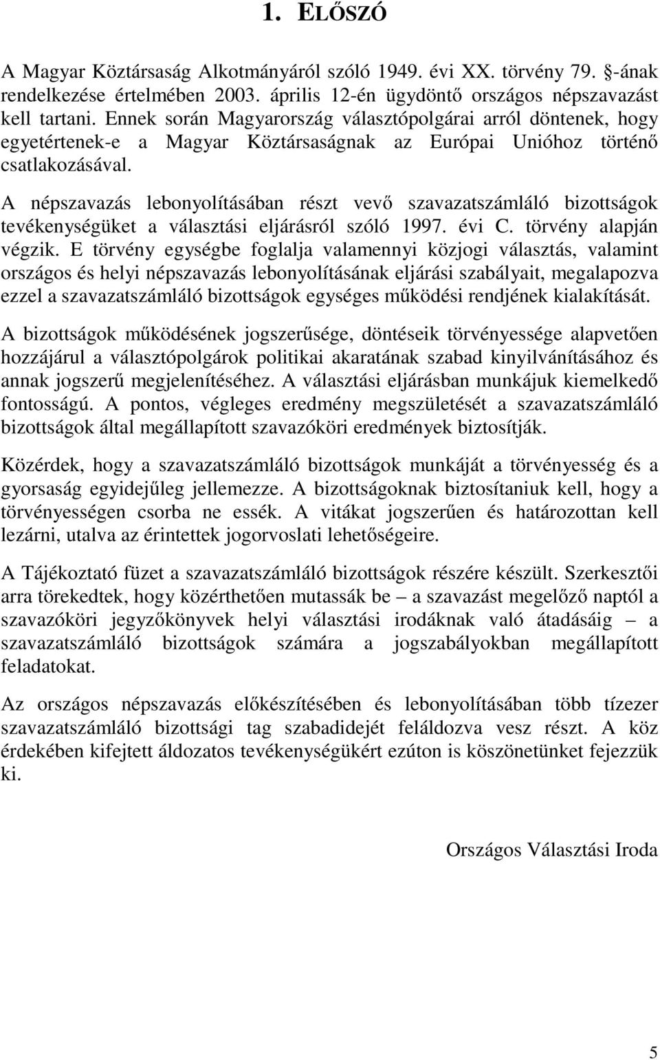 A népszavazás lebonyolításában részt vevő szavazatszámláló bizottságok tevékenységüket a választási eljárásról szóló 1997. évi C. törvény alapján végzik.