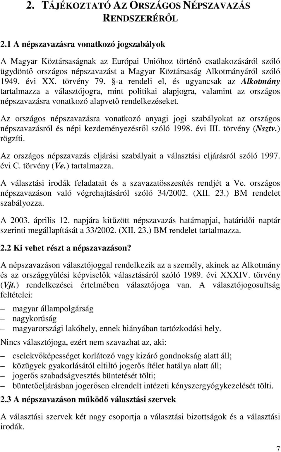 törvény 79. -a rendeli el, és ugyancsak az Alkotmány tartalmazza a választójogra, mint politikai alapjogra, valamint az országos népszavazásra vonatkozó alapvető rendelkezéseket.