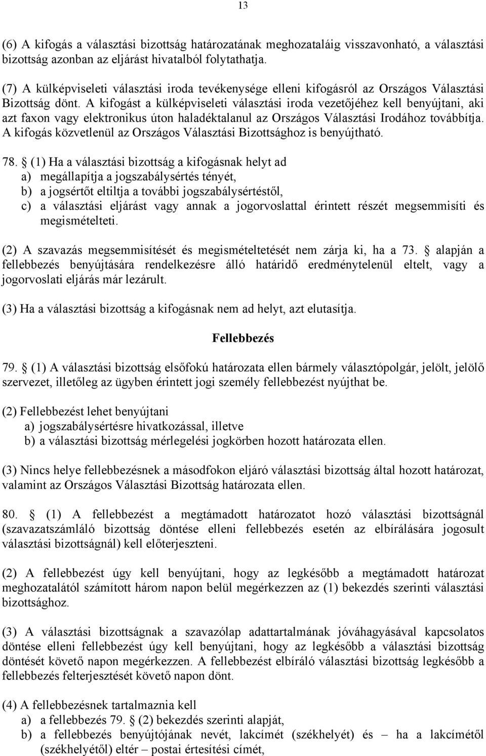 A kifogást a külképviseleti választási iroda vezetőjéhez kell benyújtani, aki azt faxon vagy elektronikus úton haladéktalanul az Országos Választási Irodához továbbítja.