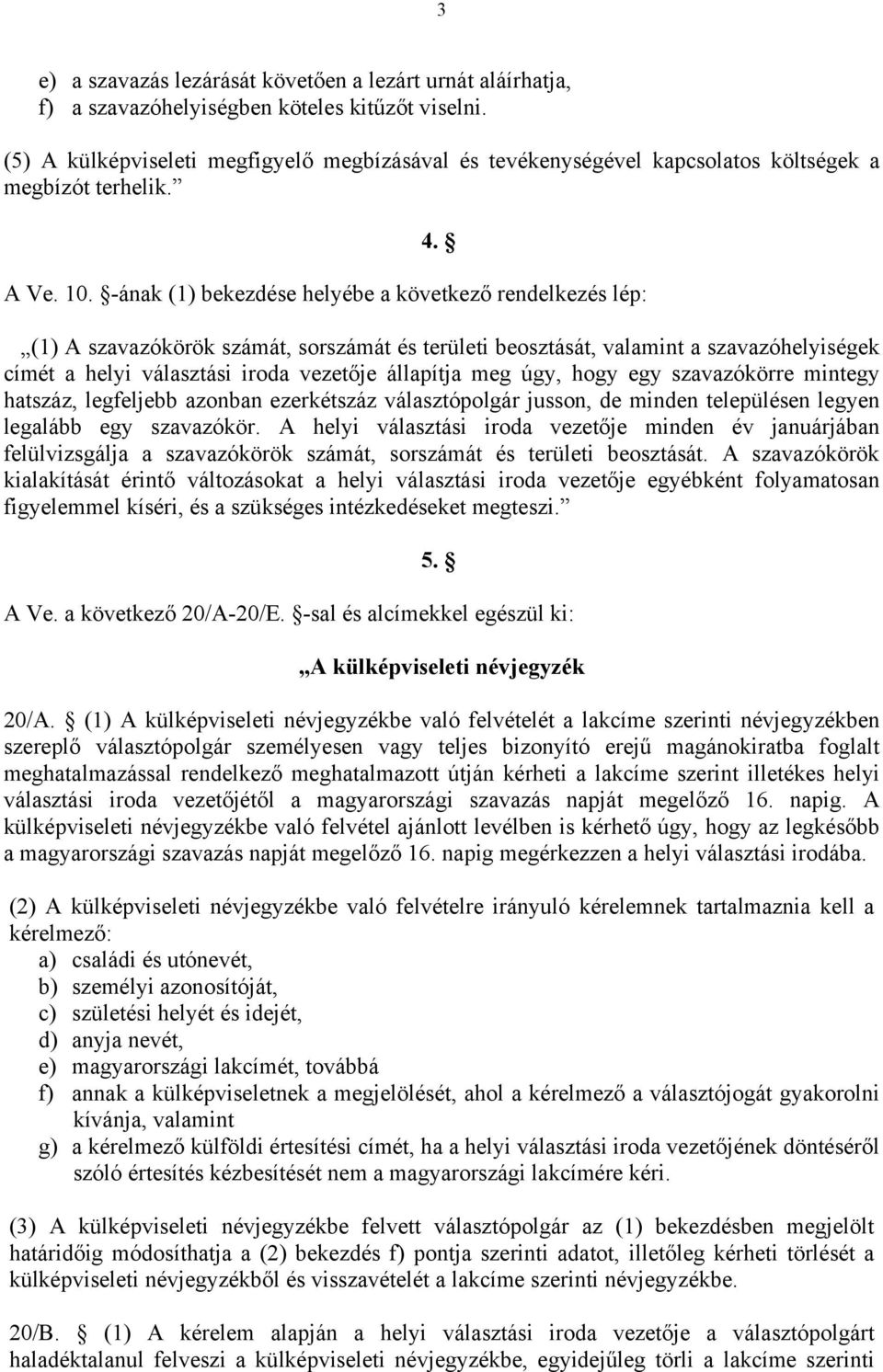 -ának (1) bekezdése helyébe a következő rendelkezés lép: (1) A szavazókörök számát, sorszámát és területi beosztását, valamint a szavazóhelyiségek címét a helyi választási iroda vezetője állapítja