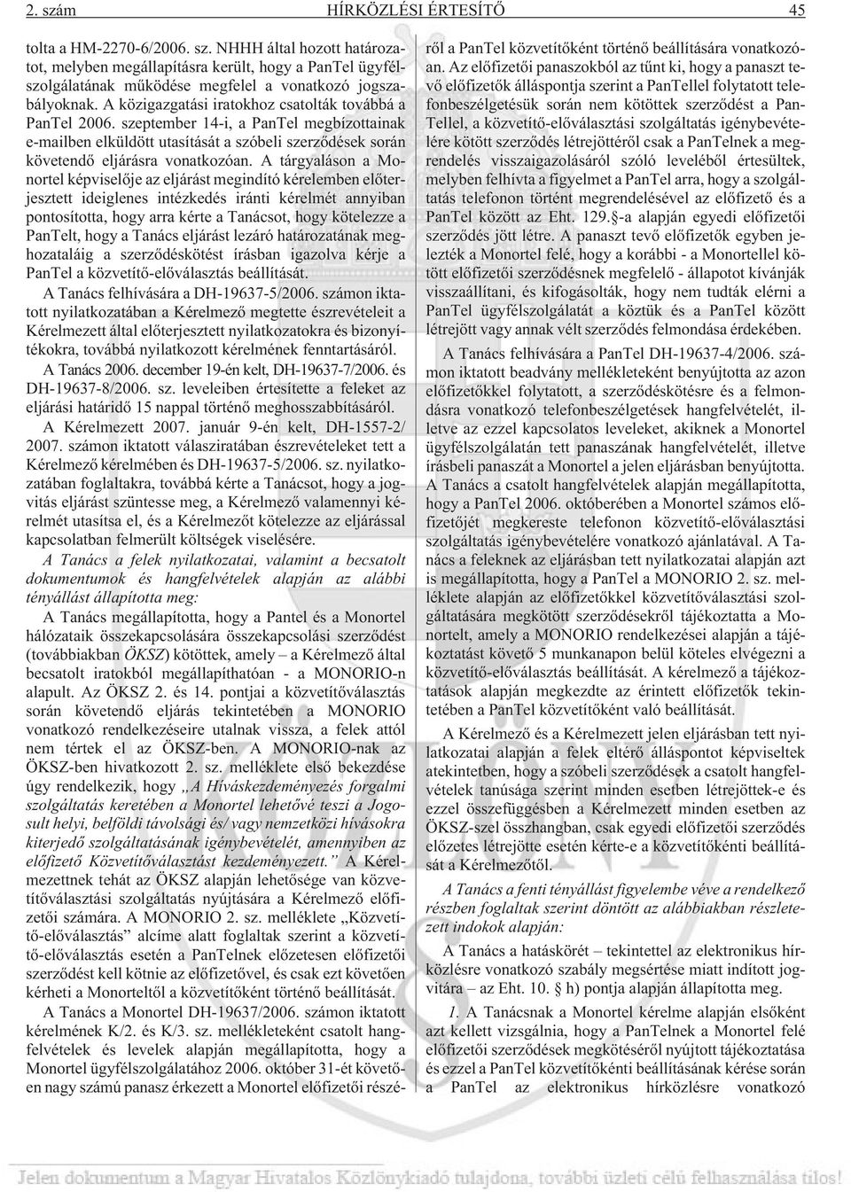 A tárgyaláson a Monortel képviselõje az eljárást megindító kérelemben elõterjesztett ideiglenes intézkedés iránti kérelmét annyiban pontosította, hogy arra kérte a Tanácsot, hogy kötelezze a PanTelt,