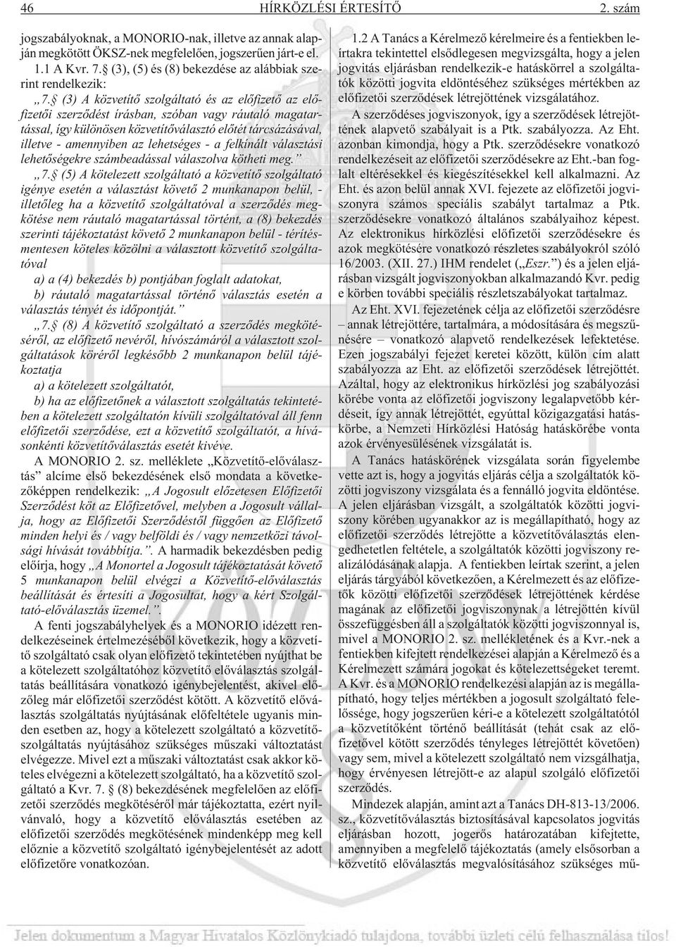 (3) A közvetítõ szolgáltató és az elõfizetõ az elõfizetõi szerzõdést írásban, szóban vagy ráutaló magatartással, így különösen közvetítõválasztó elõtét tárcsázásával, illetve - amennyiben az