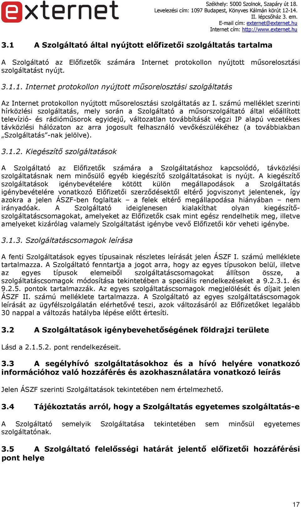 számú melléklet szerinti hírközlési szolgáltatás, mely során a Szolgáltató a műsorszolgáltató által előállított televízió- és rádióműsorok egyidejű, változatlan továbbítását végzi IP alapú vezetékes