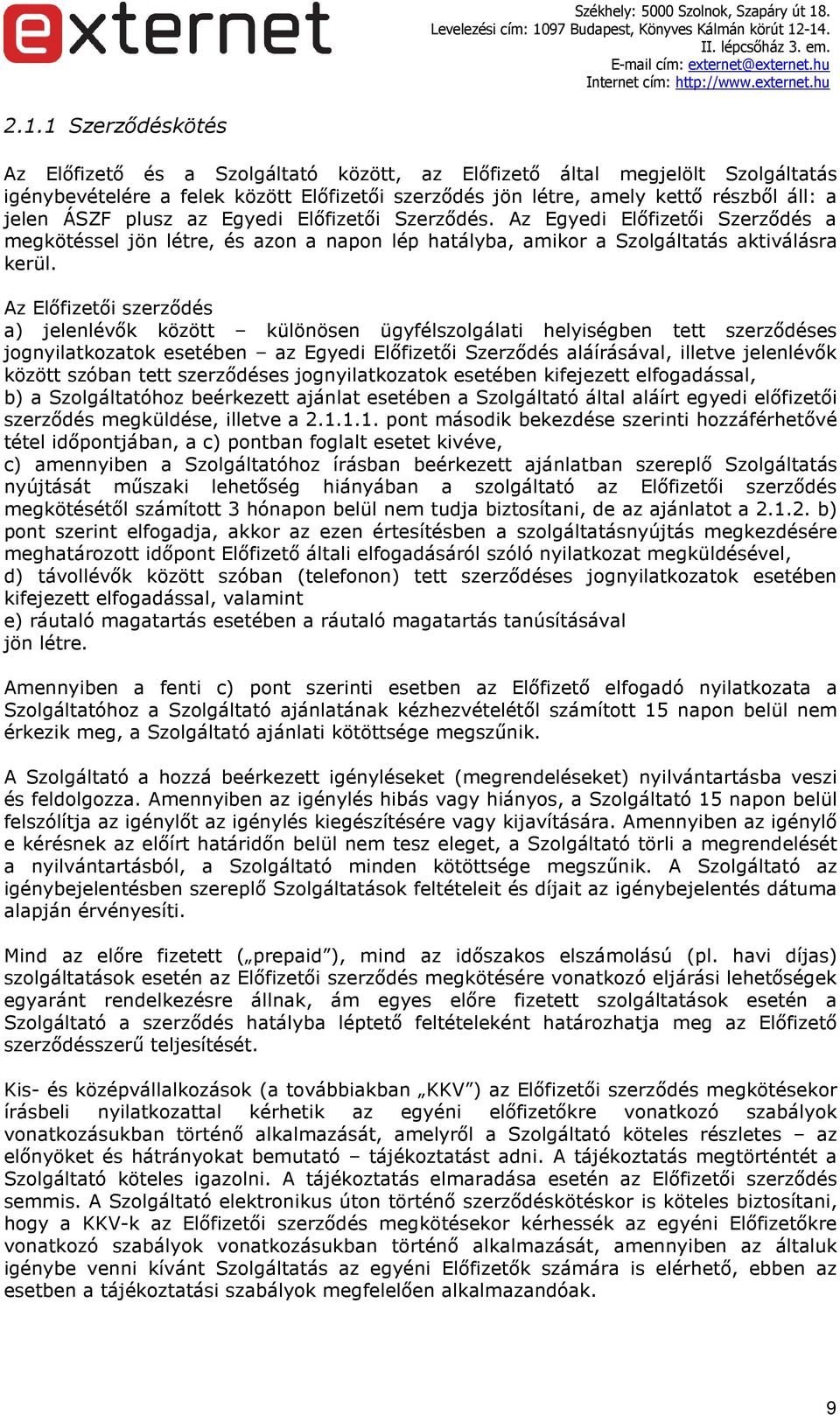 Az Előfizetői szerződés a) jelenlévők között különösen ügyfélszolgálati helyiségben tett szerződéses jognyilatkozatok esetében az Egyedi Előfizetői Szerződés aláírásával, illetve jelenlévők között