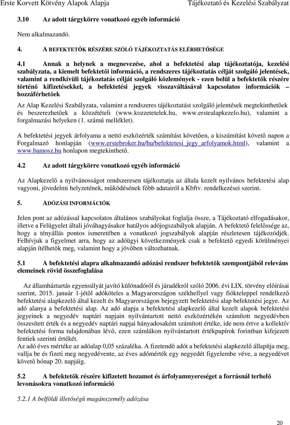 rendkívüli tájékoztatás célját szolgáló közlemények - ezen belül a befektetők részére történő kifizetésekkel, a befektetési jegyek visszaváltásával kapcsolatos információk hozzáférhetőek Az Alap