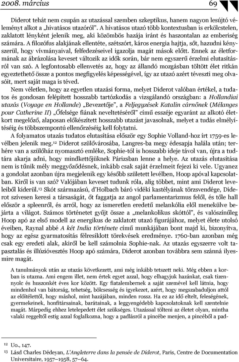 A filozófus alakjának ellentéte, szétszórt, káros energia hajtja, sőt, hazudni kényszerül, hogy vívmányaival, felfedezéseivel igazolja magát mások előtt.