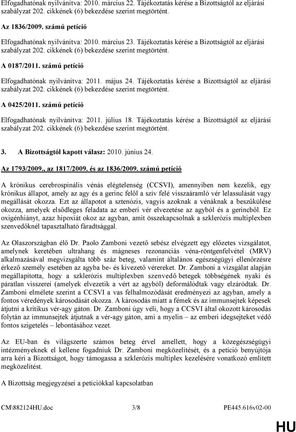 számú petíció Elfogadhatónak nyilvánítva: 2011. július 18. Tájékoztatás kérése a Bizottságtól az eljárási 3. A Bizottságtól kapott válasz: 2010. június 24. Az 1793/2009., az 1817/2009.