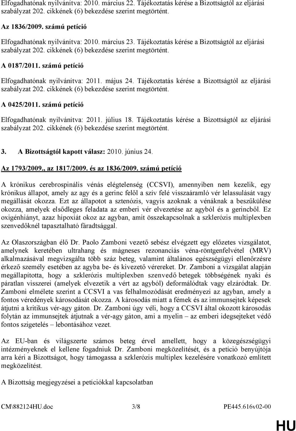 számú petíció Elfogadhatónak nyilvánítva: 2011. július 18. Tájékoztatás kérése a Bizottságtól az eljárási 3. A Bizottságtól kapott válasz: 2010. június 24. Az 1793/2009., az 1817/2009.