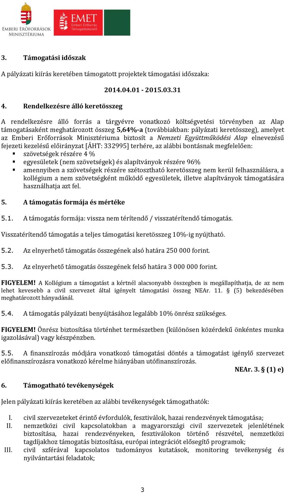 Minisztériuma biztosít a Nemzeti Együttműködési Alap elnevezésű fejezeti kezelésű előirányzat [ÁHT: 332995] terhére, az alábbi bontásnak megfelelően: szövetségek részére 4 % egyesületek (nem