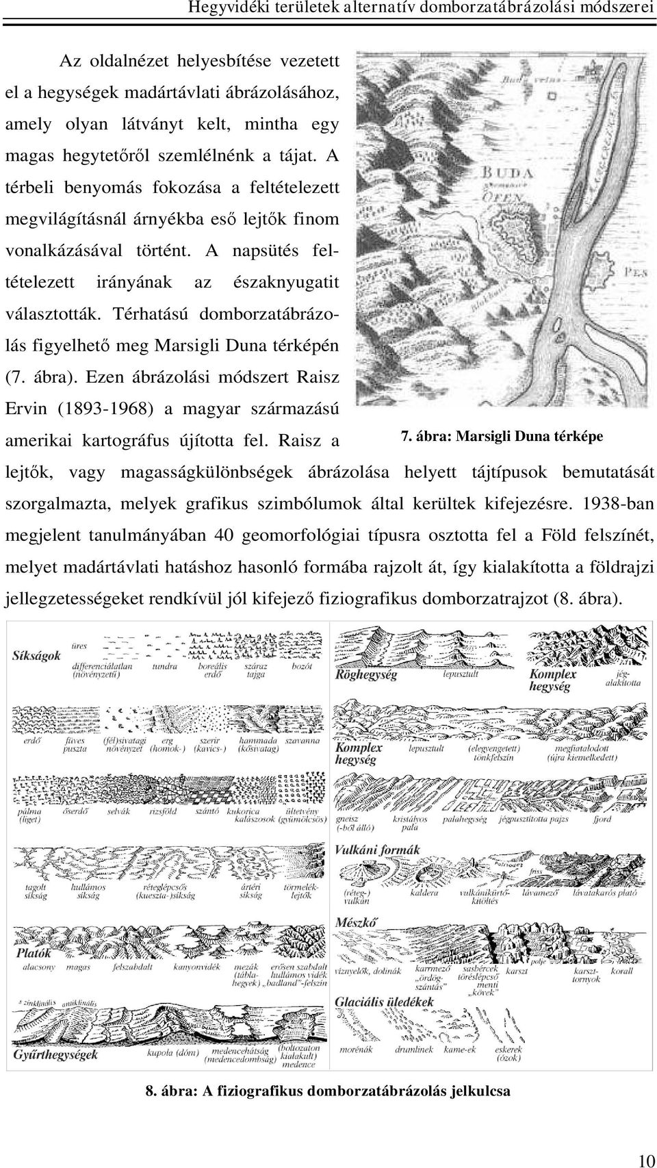 Térhatású domborzatábrázolás figyelhető meg Marsigli Duna térképén (7. ábra). Ezen ábrázolási módszert Raisz Ervin (1893-1968) a magyar származású amerikai kartográfus újította fel. Raisz a 7.