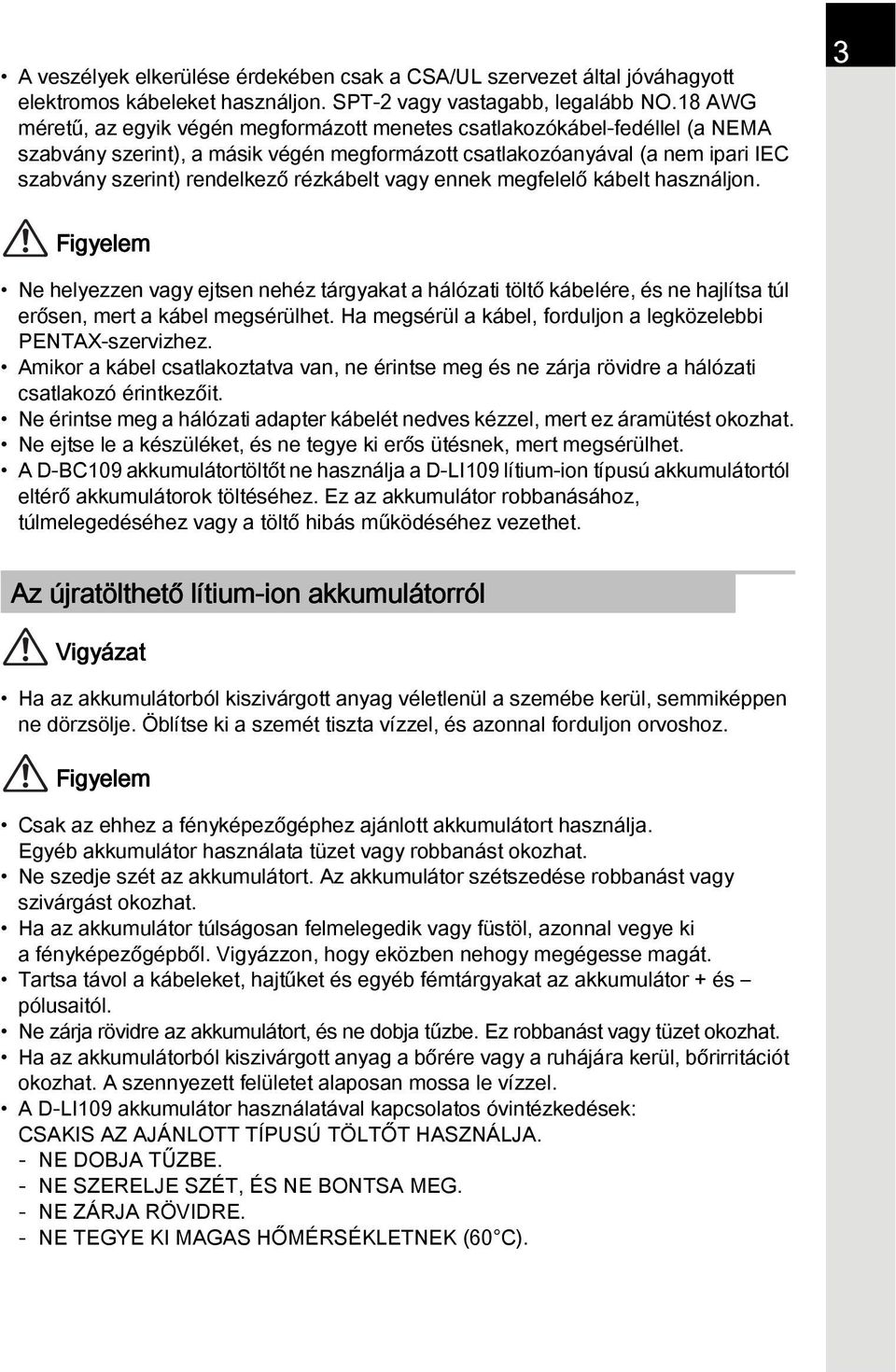 rézkábelt vagy ennek megfelelő kábelt használjon. 3 Figyelem Ne helyezzen vagy ejtsen nehéz tárgyakat a hálózati töltő kábelére, és ne hajlítsa túl erősen, mert a kábel megsérülhet.