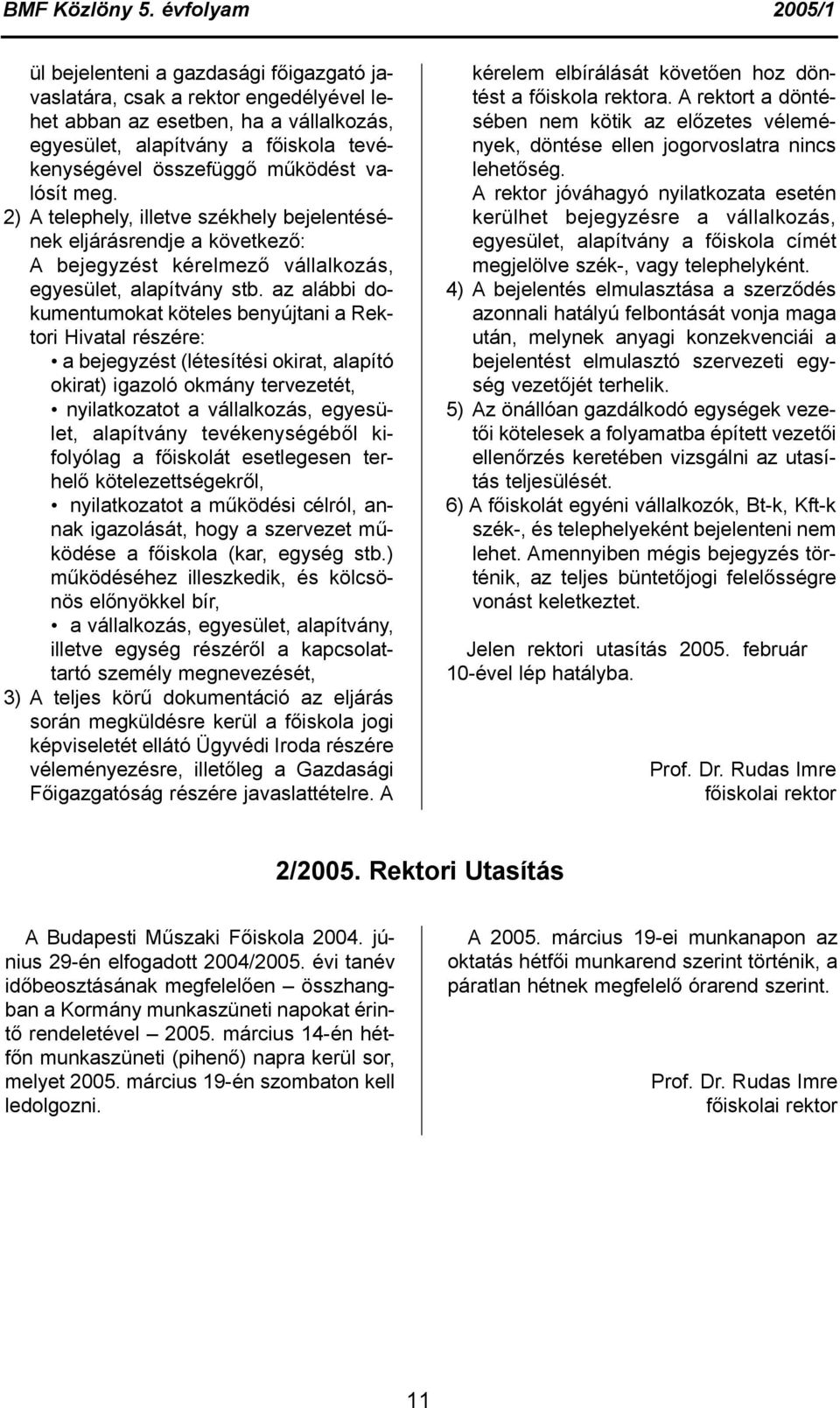 az alábbi dokumentumokat köteles benyújtani a Rektori Hivatal részére: a bejegyzést (létesítési okirat, alapító okirat) igazoló okmány tervezetét, nyilatkozatot a vállalkozás, egyesület, alapítvány