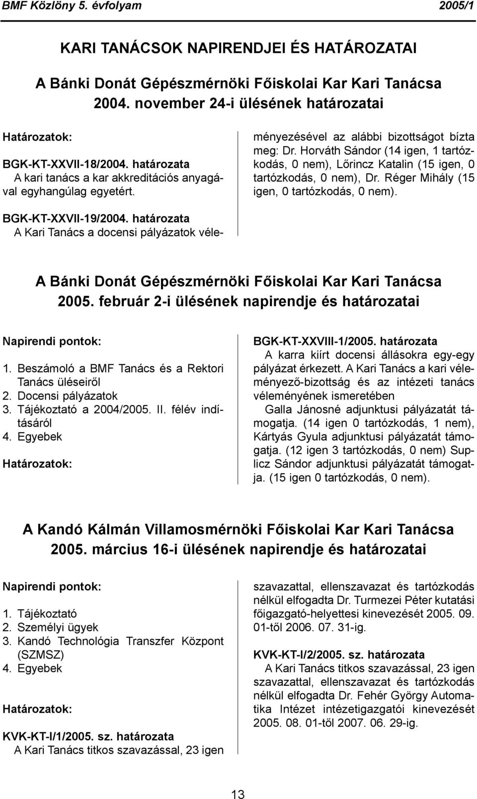 Horváth Sándor (14 igen, 1 tartózkodás, 0 nem), Lőrincz Katalin (15 igen, 0 tartózkodás, 0 nem), Dr. Réger Mihály (15 igen, 0 tartózkodás, 0 nem).