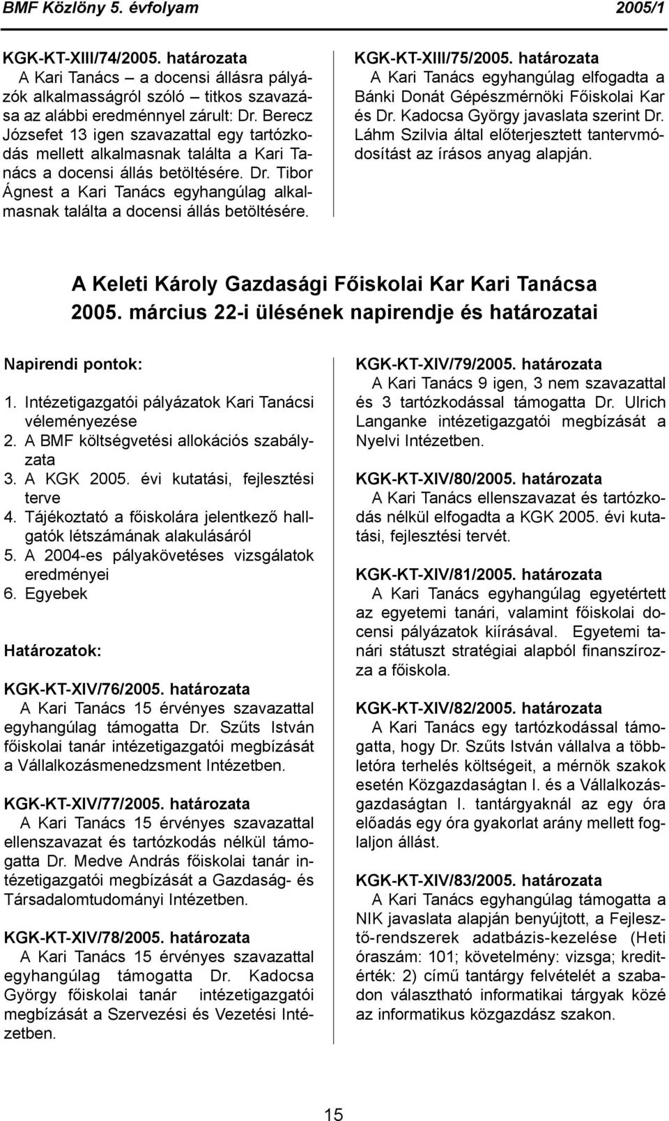 Tibor Ágnest a Kari Tanács egyhangúlag alkalmasnak találta a docensi állás betöltésére. KGK-KT-XIII/75/2005.