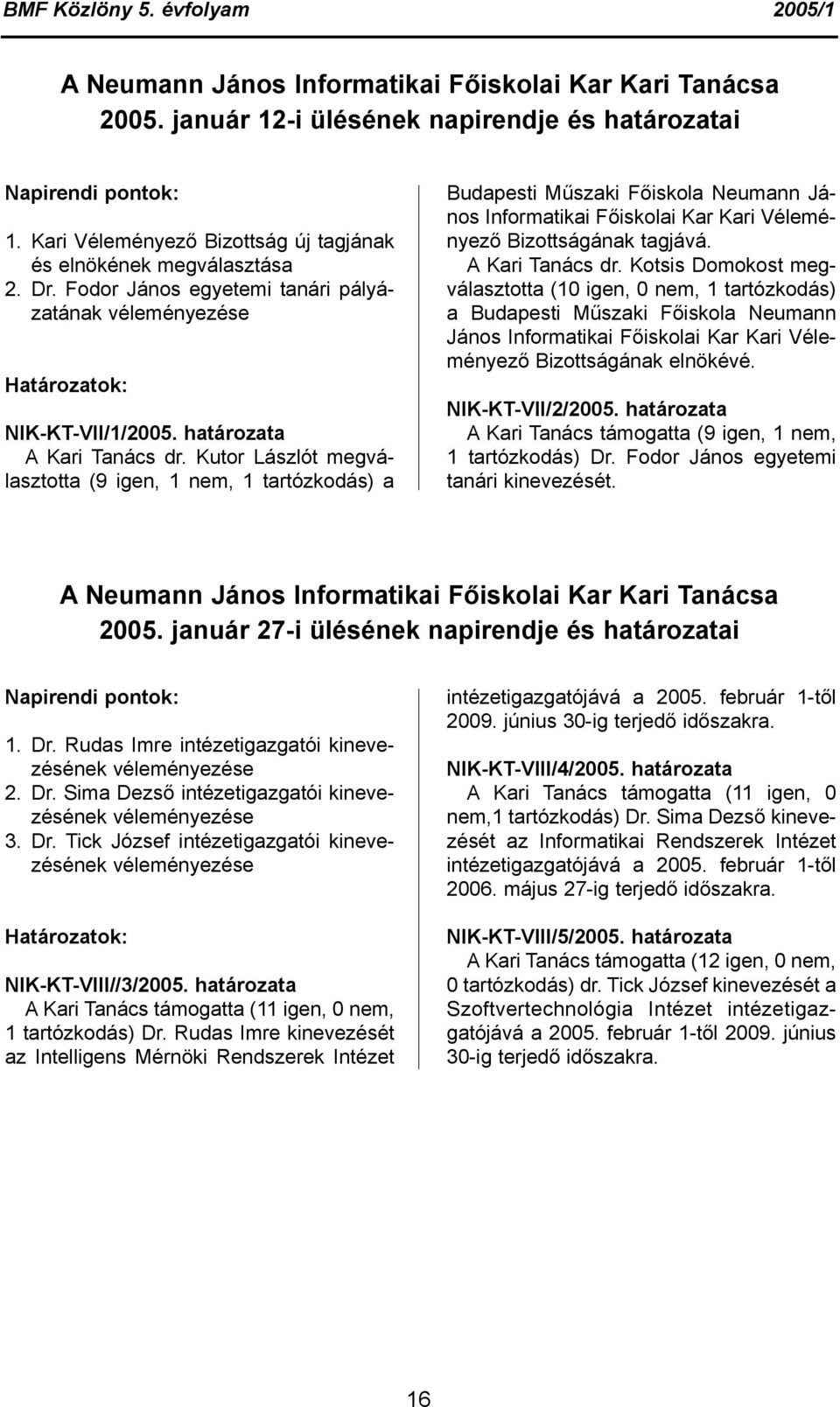 Kutor Lászlót megválasztotta (9 igen, 1 nem, 1 tartózkodás) a Budapesti Műszaki Főiskola Neumann János Informatikai Főiskolai Kar Kari Véleményező Bizottságának tagjává. A Kari Tanács dr.