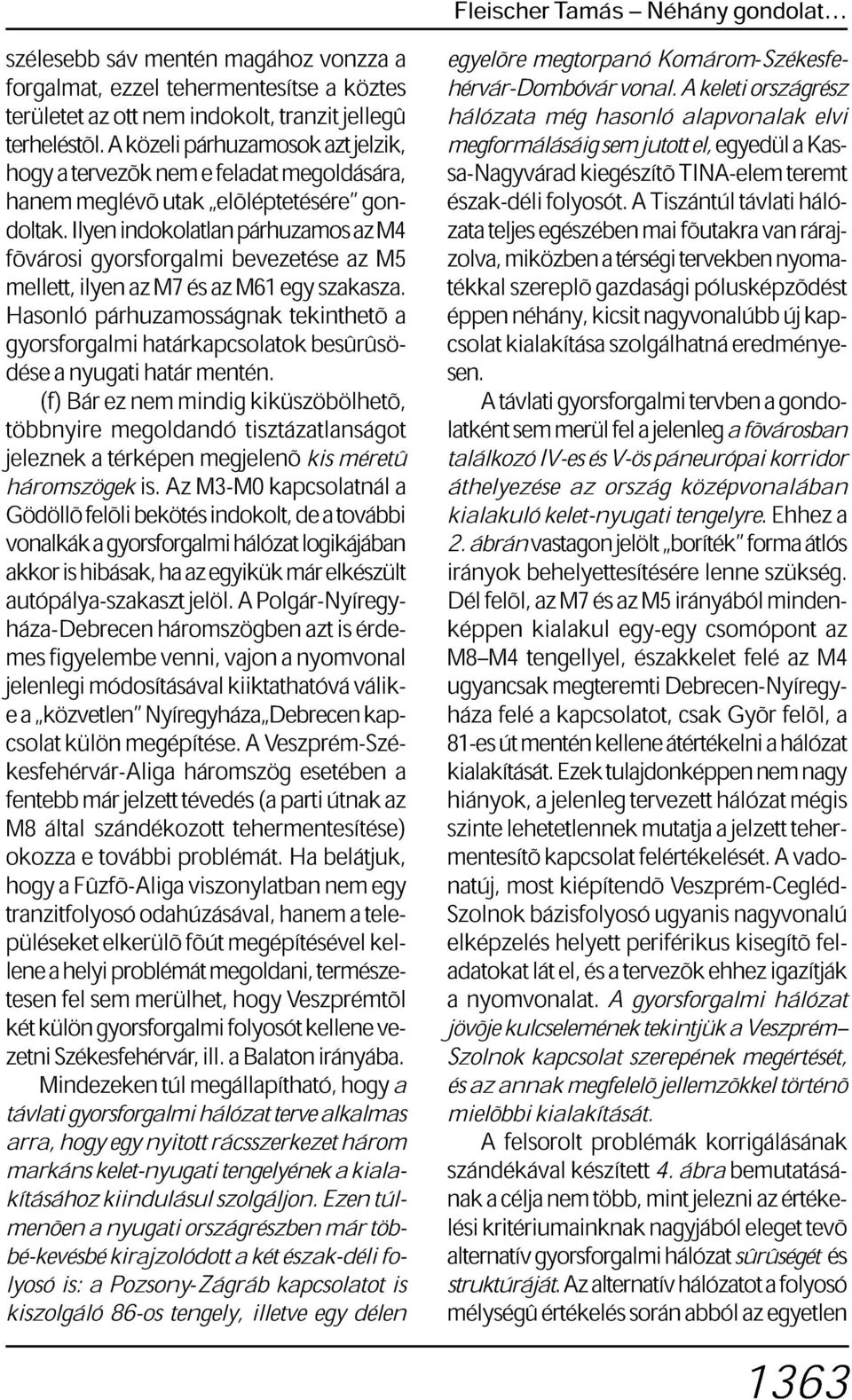 Ilyen indokolatlan párhuzamos az M4 fõvárosi gyorsforgalmi bevezetése az M5 mellett, ilyen az M7 és az M61 egy szakasza.