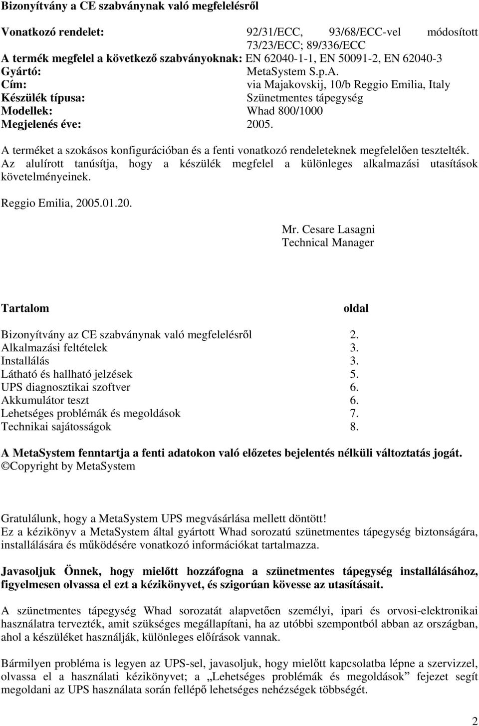 A terméket a szokásos konfigurációban és a fenti vonatkozó rendeleteknek megfelel en tesztelték. Az alulírott tanúsítja, hogy a készülék megfelel a különleges alkalmazási utasítások követelményeinek.