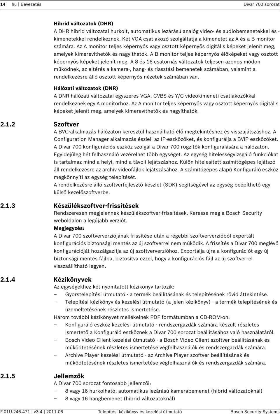 A B monitor teljes képernyős élőképeket vagy osztott képernyős képeket jelenít meg.