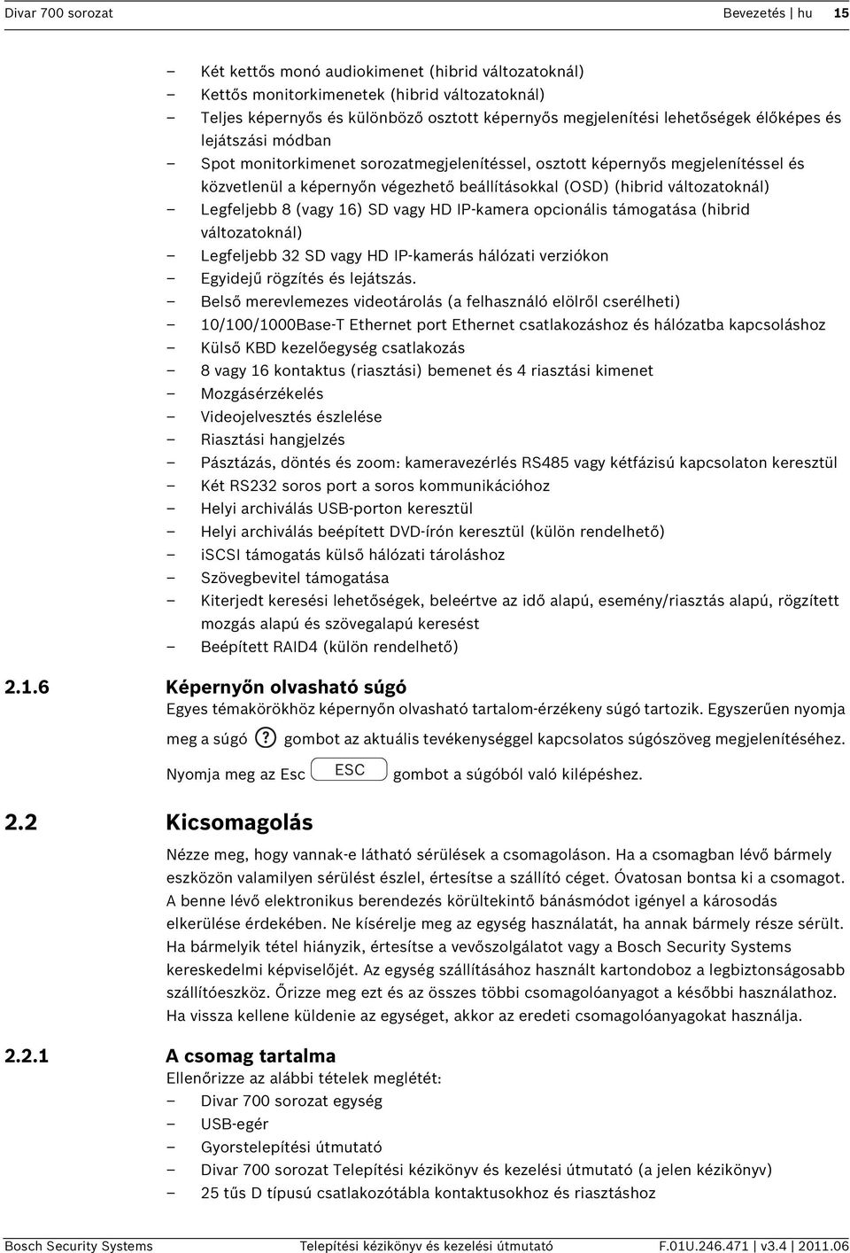 változatoknál) Legfeljebb 8 (vagy 16) SD vagy HD IP-kamera opcionális támogatása (hibrid változatoknál) Legfeljebb 32 SD vagy HD IP-kamerás hálózati verziókon Egyidejű rögzítés és lejátszás.