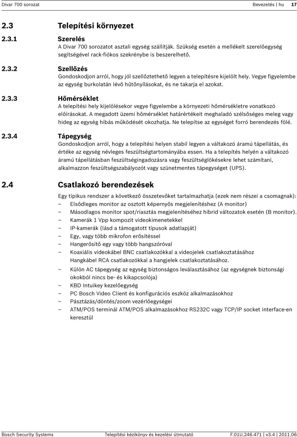 Vegye figyelembe az egység burkolatán lévő hűtőnyílásokat, és ne takarja el azokat. 2.3.3 Hőmérséklet A telepítési hely kijelölésekor vegye figyelembe a környezeti hőmérsékletre vonatkozó előírásokat.