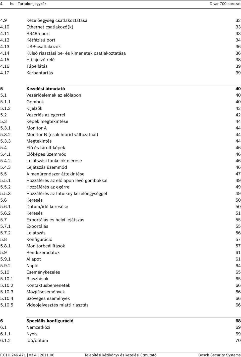2 Vezérlés az egérrel 42 5.3 Képek megtekintése 44 5.3.1 Monitor A 44 5.3.2 Monitor B (csak hibrid változatnál) 44 5.3.3 Megtekintés 44 5.4 Élő és tárolt képek 46 5.4.1 Élőképes üzemmód 46 5.4.2 Lejátszási funkciók elérése 46 5.