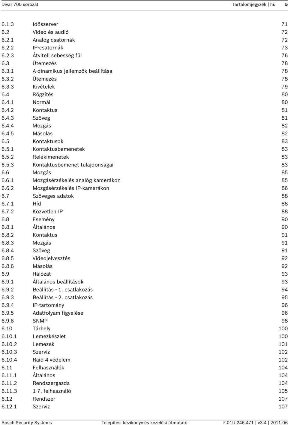 5.3 Kontaktusbemenet tulajdonságai 83 6.6 Mozgás 85 6.6.1 Mozgásérzékelés analóg kamerákon 85 6.6.2 Mozgásérzékelés IP-kamerákon 86 6.7 Szöveges adatok 88 6.7.1 Híd 88 6.7.2 Közvetlen IP 88 6.