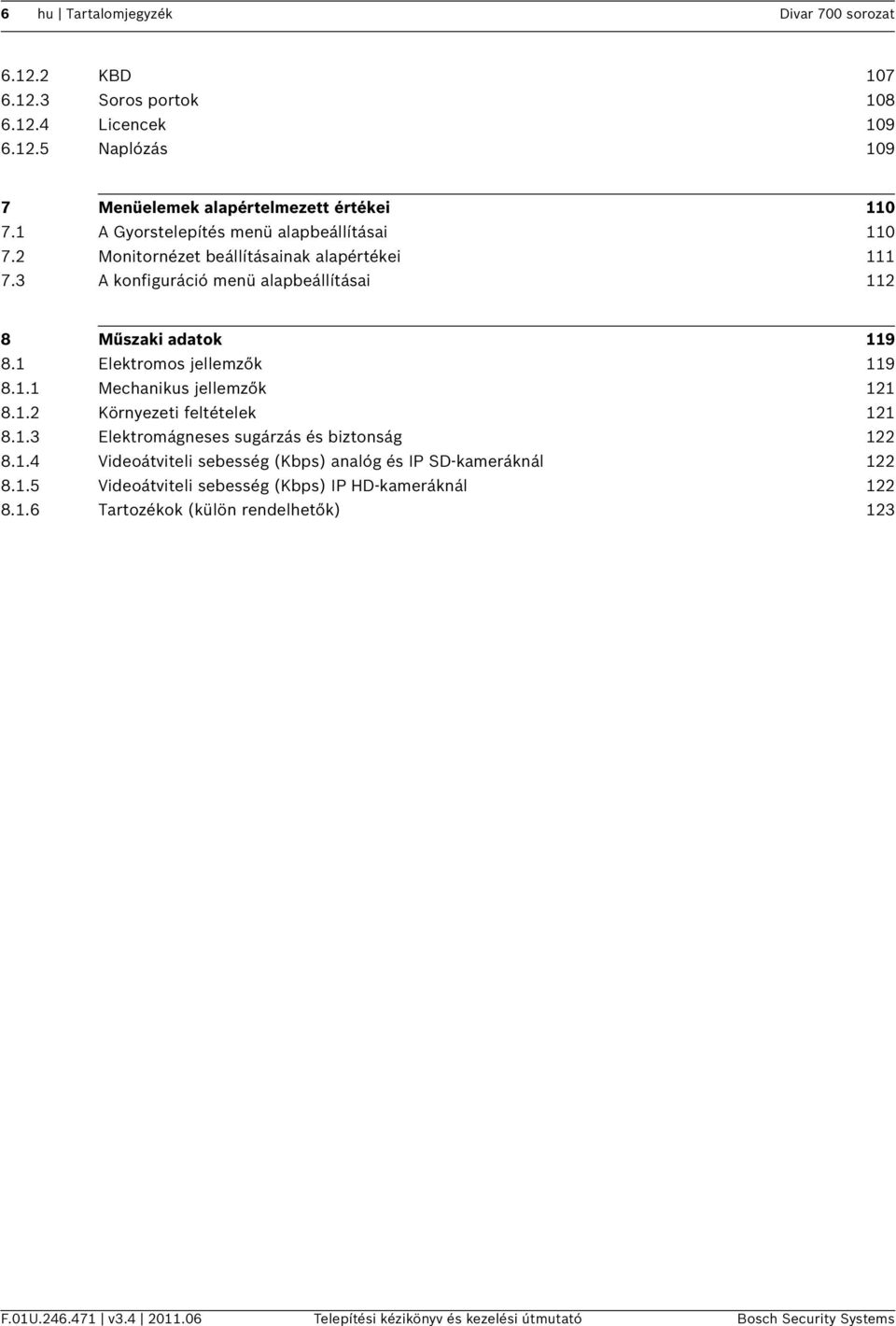1 Elektromos jellemzők 119 8.1.1 Mechanikus jellemzők 121 8.1.2 Környezeti feltételek 121 8.1.3 Elektromágneses sugárzás és biztonság 122 8.1.4 Videoátviteli sebesség (Kbps) analóg és IP SD-kameráknál 122 8.