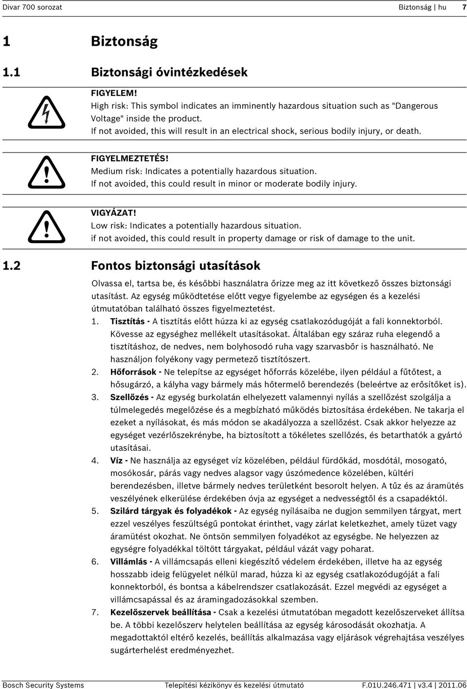If not avoided, this could result in minor or moderate bodily injury. VIGYÁZAT! Low risk: Indicates a potentially hazardous situation.