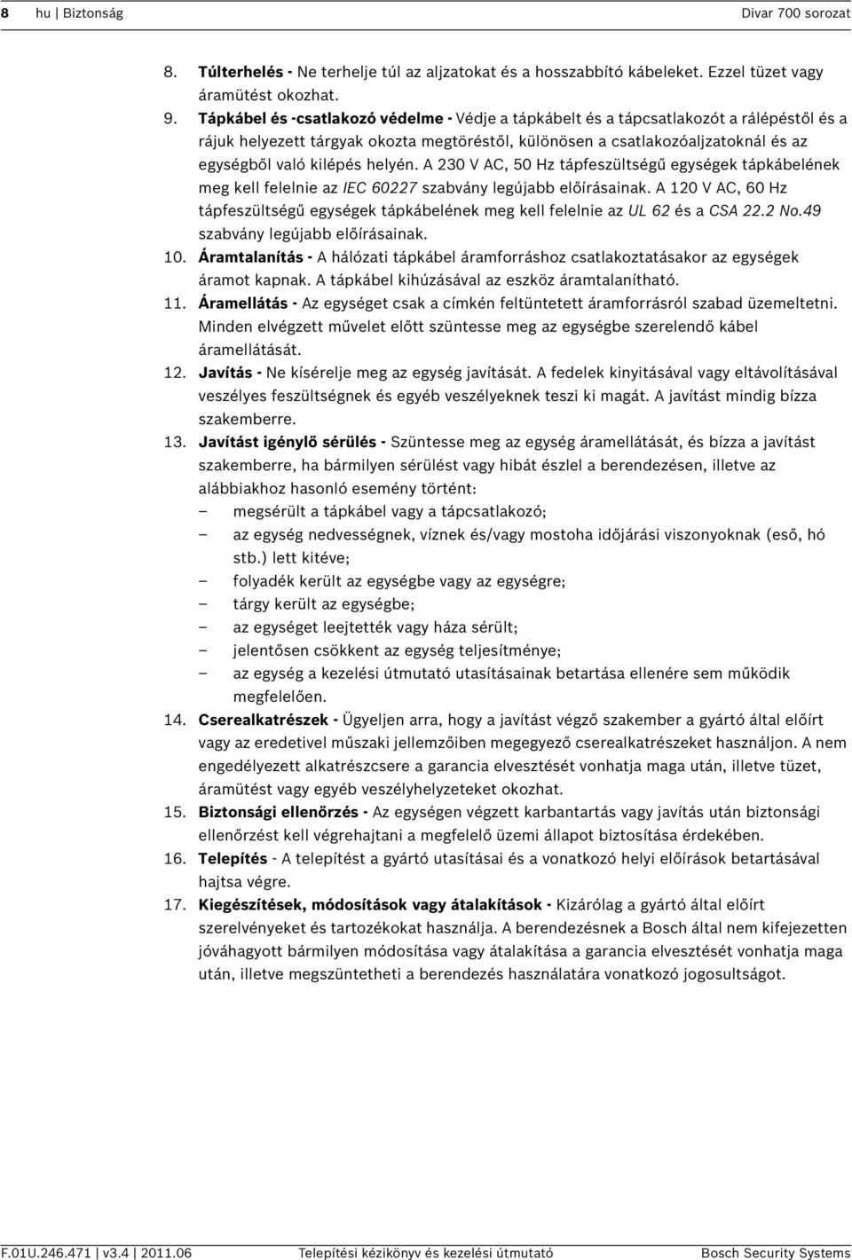 helyén. A 230 V AC, 50 Hz tápfeszültségű egységek tápkábelének meg kell felelnie az IEC 60227 szabvány legújabb előírásainak.