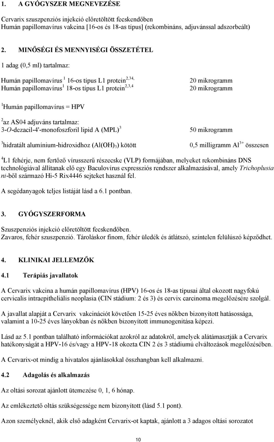 Humán papillomavírus = HPV 2 az AS04 adjuváns tartalmaz: 3-O-dezacil-4'-monofoszforil lipid A (MPL) 3 50 mikrogramm 3 hidratált alumínium-hidroxidhoz (Al(OH) 3 ) kötött 0,5 milligramm Al 3+ összesen