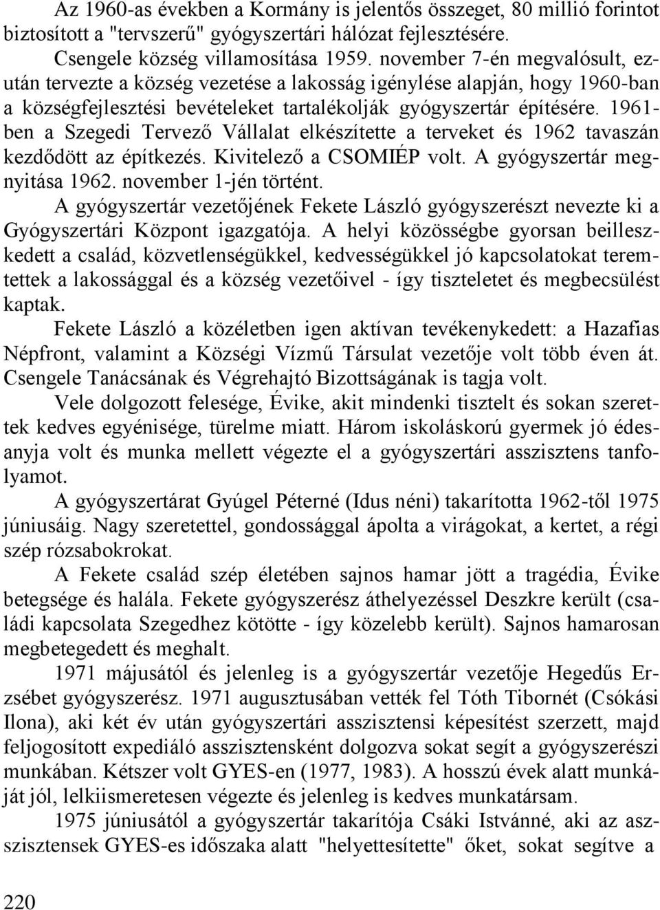 1961- ben a Szegedi Tervező Vállalat elkészítette a terveket és 1962 tavaszán kezdődött az építkezés. Kivitelező a CSOMIÉP volt. A gyógyszertár megnyitása 1962. november 1-jén történt.