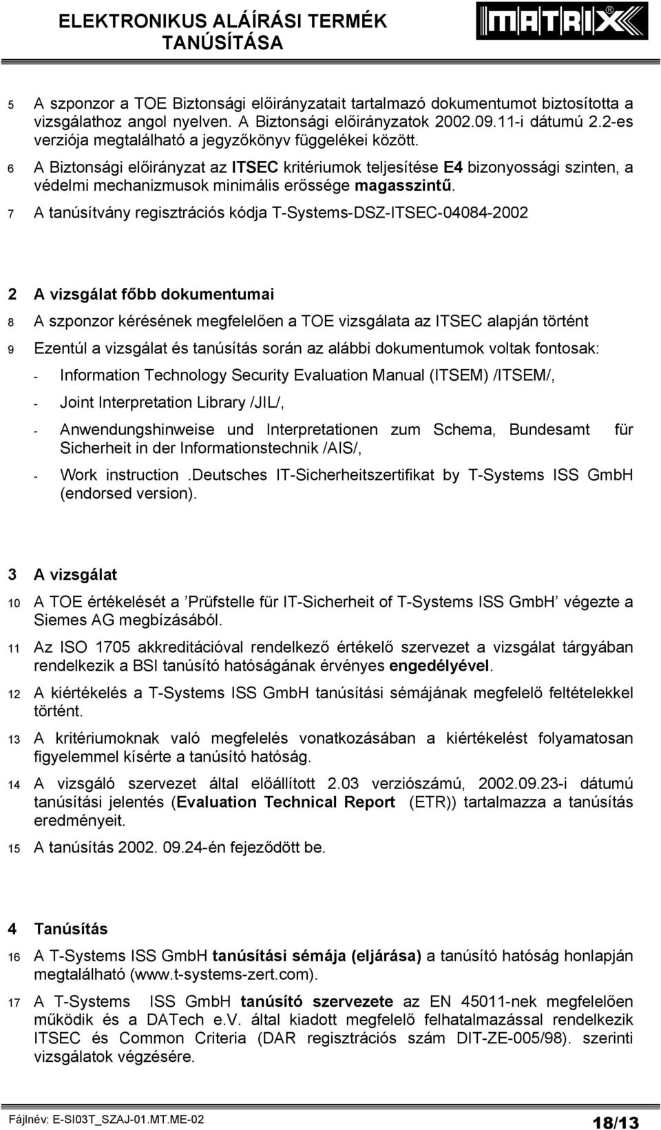7 A tanúsítvány regisztrációs kódja T-Systems-DSZ-ITSEC-04084-2002 2 A vizsgálat főbb dokumentumai 8 A szponzor kérésének megfelelően a TOE vizsgálata az ITSEC alapján történt 9 Ezentúl a vizsgálat