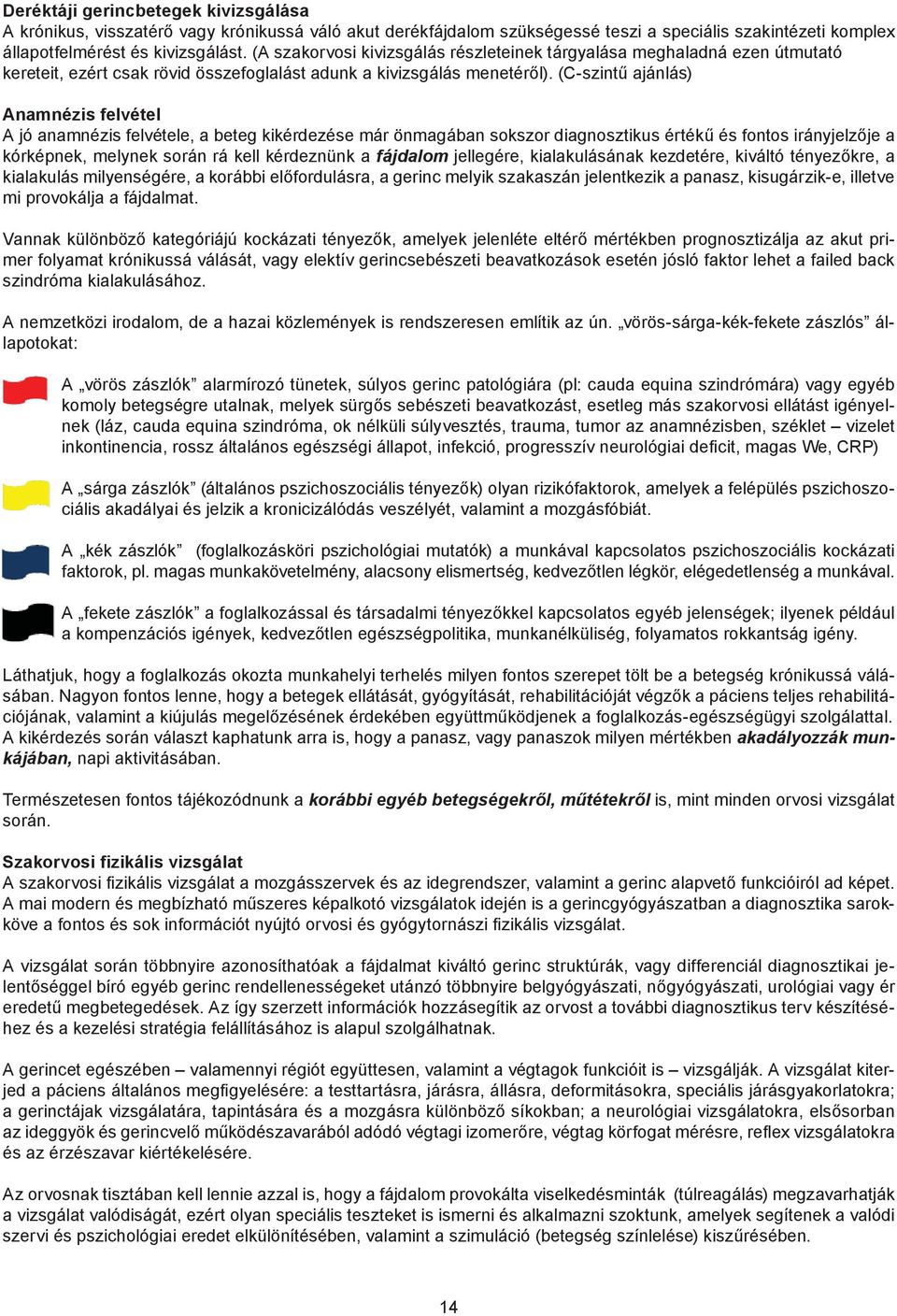 (C-szintű ajánlás) Anamnézis felvétel A jó anamnézis felvétele, a beteg kikérdezése már önmagában sokszor diagnosztikus értékű és fontos irányjelzője a kórképnek, melynek során rá kell kérdeznünk a